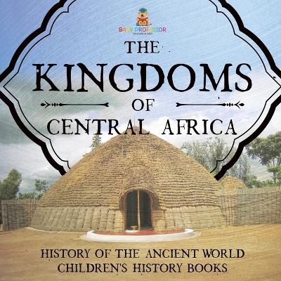The Kingdoms of Central Africa - History of the Ancient World Children's History Books book