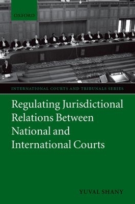 Regulating Jurisdictional Relations Between National and International Courts by Yuval Shany