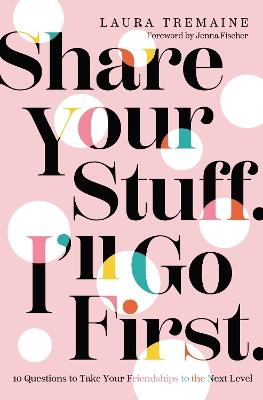 Share Your Stuff. I'll Go First.: 10 Questions to Take Your Friendships to the Next Level book