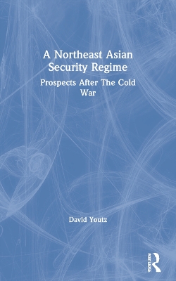 A Northeast Asian Security Regime: Prospects After The Cold War book