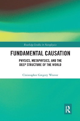 Fundamental Causation: Physics, Metaphysics, and the Deep Structure of the World by Christopher Gregory Weaver