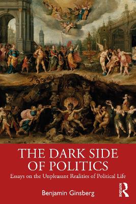 The Dark Side of Politics: Essays on the Unpleasant Realities of Political Life by Benjamin Ginsberg