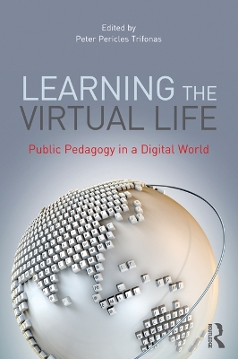 Learning the Virtual Life: Public Pedagogy in a Digital World by Peter Pericles Trifonas