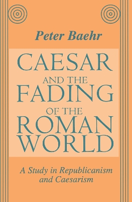 Caesar and the Fading of the Roman World: A Study in Republicanism and Caesarism book