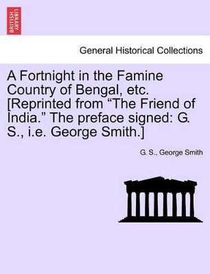 A Fortnight in the Famine Country of Bengal, Etc. [reprinted from the Friend of India. the Preface Signed: G. S., i.e. George Smith.] book