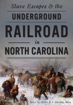 Slave Escapes & the Underground Railroad in North Carolina by Steve M Miller
