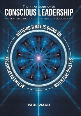 The Inner Journey to Conscious Leadership: Ten Practices for Leading Consciously by Paul Ward