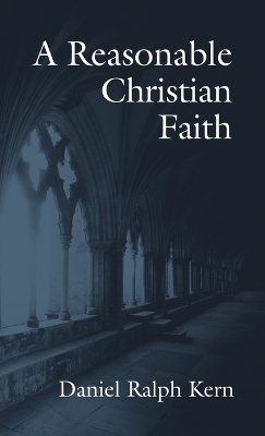 A Reasonable Christian Faith by Daniel Ralph Kern