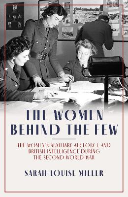 The Women Behind the Few: The Women's Auxiliary Air Force and British Intelligence during the Second World War book