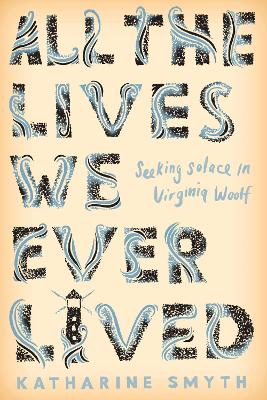 All the Lives We Ever Lived: Seeking Solace in Virginia Woolf book