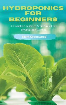 Hydroponics for Beginners: A Complete Guide to Start Your Own Hydroponic Garden book