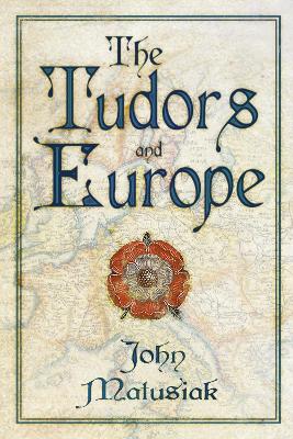 The Tudors and Europe by John Matusiak