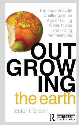 Outgrowing the Earth: The Food Security Challenge in an Age of Falling Water Tables and Rising Temperatures book
