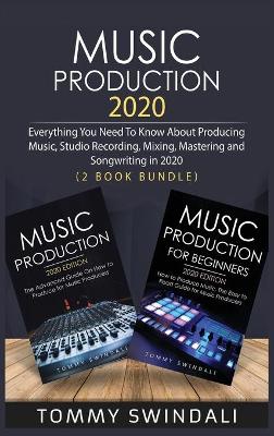 Music Production 2020: Everything You Need To Know About Producing Music, Studio Recording, Mixing, Mastering and Songwriting in 2020 (2 Book Bundle) book