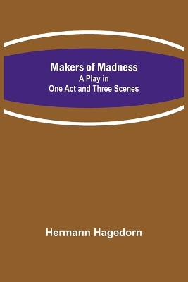 Makers of Madness; A Play in One Act and Three Scenes by Hermann Hagedorn