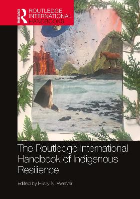 The Routledge International Handbook of Indigenous Resilience by Hilary N. Weaver