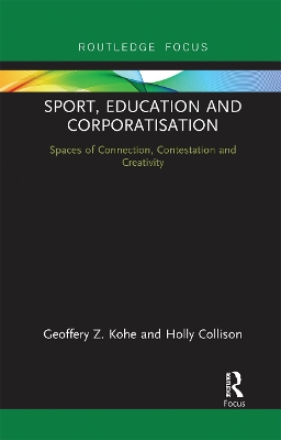 Sport, Education and Corporatisation: Spaces of Connection, Contestation and Creativity by Geoffery Z. Kohe