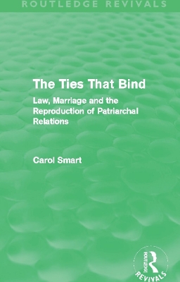 The The Ties That Bind (Routledge Revivals): Law, Marriage and the Reproduction of Patriarchal Relations by Carol Smart