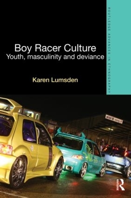 Boy Racer Culture: Youth, Masculinity and Deviance by Karen Lumsden