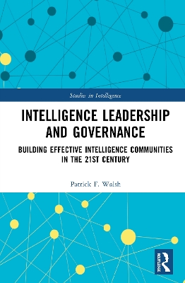 Intelligence Leadership and Governance: Building Effective Intelligence Communities in the 21st Century book