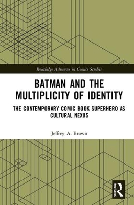 Batman and the Multiplicity of Identity: The Contemporary Comic Book Superhero as Cultural Nexus book