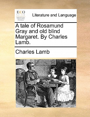 A Tale of Rosamund Gray and Old Blind Margaret. by Charles Lamb. by Charles Lamb