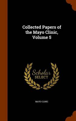 Collected Papers of the Mayo Clinic, Volume 5 by Mayo Clinic