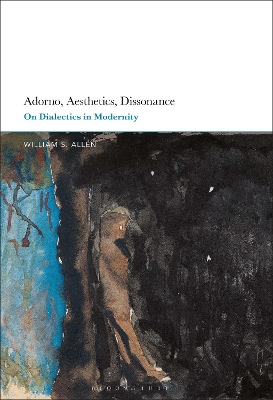 Adorno, Aesthetics, Dissonance: On Dialectics in Modernity by Dr William S. Allen