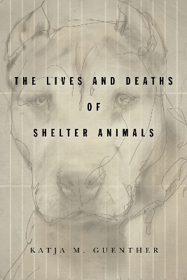 The Lives and Deaths of Shelter Animals: The Lives and Deaths of Shelter Animals book