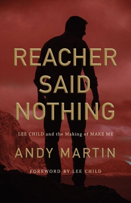 Reacher Said Nothing: Lee Child and the Making of Make Me by Andy Martin