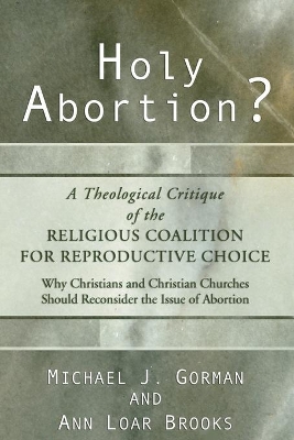 Holy Abortion? A Theological Critique of the Religious Coalition for Reproductive Choice by Michael J Gorman