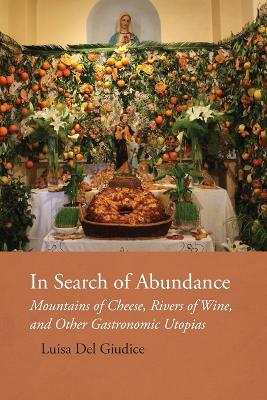 In Search of Abundance: Mountains of Cheese, Rivers of Wine, and Other Gastronomic Utopias book