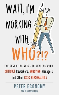 Wait, I'm Working with Who?!?: The Essential Guide to Dealing with Difficult Coworkers, Annoying Managers, and Other Toxic Personalities book