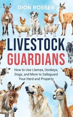 Livestock Guardians: How to Use Llamas, Donkeys, Dogs, and More to Safeguard Your Herd and Property book