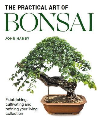 Practical Art of Bonsai: Establishing, cultivating and refining your living collection book