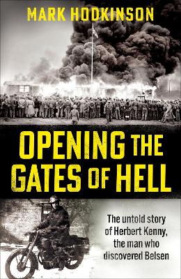 Opening The Gates of Hell: The untold story of Herbert Kenny, the man who discovered Belsen by Mark Hodkinson