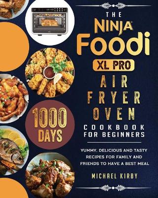 The Ninja Foodi XL Pro Air Fryer Oven Cookbook For Beginners: 1000-Day Yummy, Delicious And Tasty Recipes For Family And Friends To Have A Best Meal book