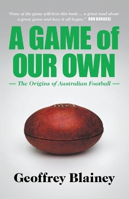 A Game of Our Own: The Origins of Australian Football by Geoffrey Blainey