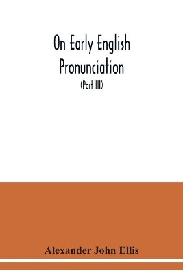 On early English pronunciation: with especial reference to Shakspere and Chaucer, containing an investigation of the correspondence of writing with speech in England from the Anglosaxon period to the present day (Part III) book