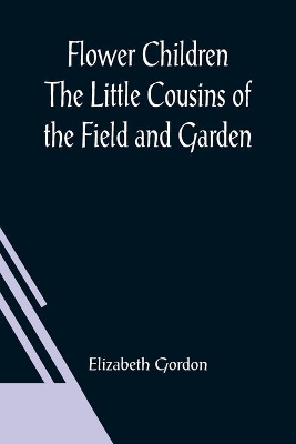 Flower Children The Little Cousins of the Field and Garden by Elizabeth Gordon