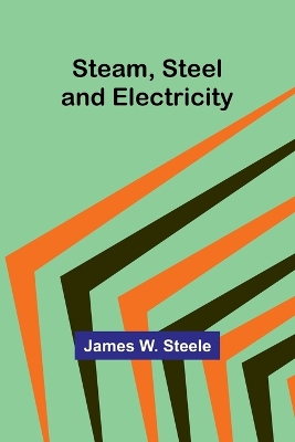 Steam, Steel and Electricity by James W Steele