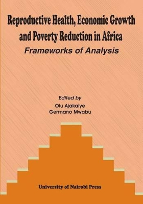 Reproductive Health, Economic Growth and Poverty Reduction in Africa. Frameworks of Analysis by Olu Ajakaiye