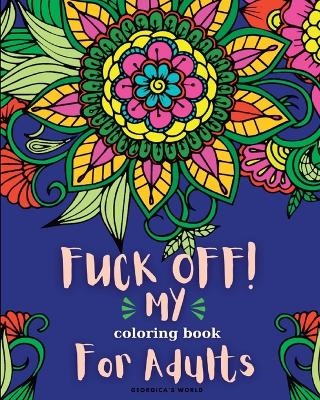 Fuck Off! My Coloring Book for Adults: Relaxation and Stress Relieving Coloring Pages for Women and Men book