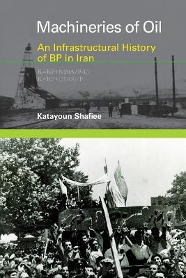 Machineries of Oil: An Infrastructural History of BP in Iran by Katayoun Shafiee