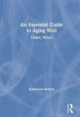 An Essential Guide to Aging Well: Older, Wiser by Katharine Bethell