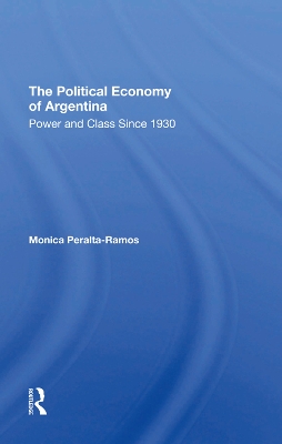 The Political Economy Of Argentina: Power And Class Since 1930 by Monica Peralta-ramos