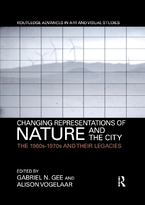 Changing Representations of Nature and the City: The 1960s-1970s and their Legacies by Gabriel N. Gee
