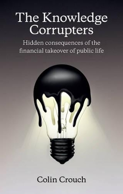 Knowledge Corrupters: Hidden Consequences of the Financial Takeover of Public Life book