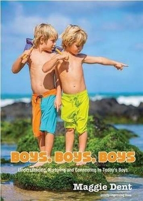 Boys, Boys, Boys: Understanding, Nurturing and Connection to Today's Boys by Maggie Dent