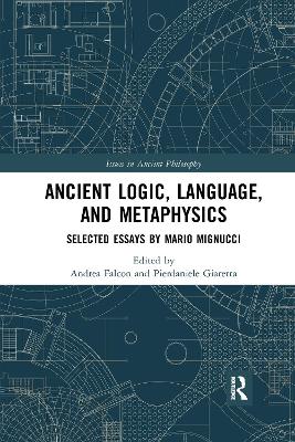 Ancient Logic, Language, and Metaphysics: Selected Essays by Mario Mignucci by Andrea Falcon